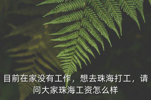 目前在家沒有工作，想去珠海打工，請問大家珠海工資怎么樣