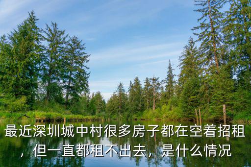 最近深圳城中村很多房子都在空著招租，但一直都租不出去，是什么情況