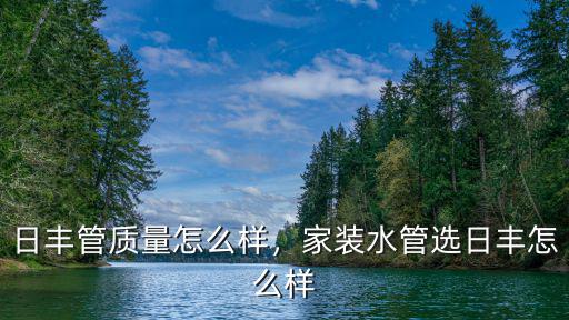 佛山日豐上班怎么樣,家裝水管選日豐怎么樣
