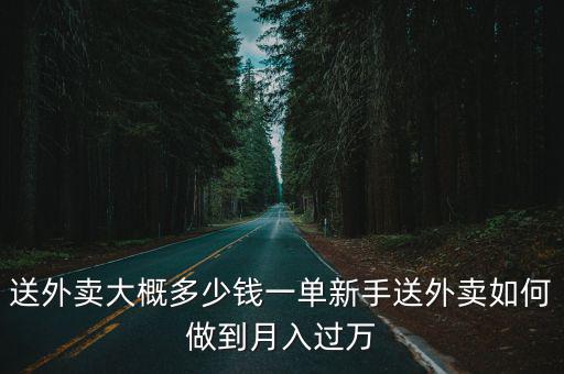 送外賣大概多少錢一單新手送外賣如何做到月入過萬
