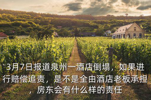 3月7日報道泉州一酒店倒塌，如果進行賠償追責，是不是全由酒店老板承擔，房東會有什么樣的責任