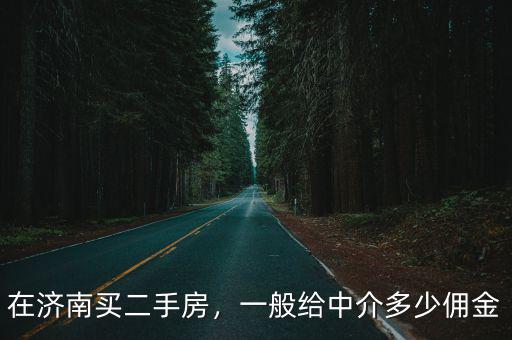 濟南買二手房的中介費是多少費用,一般給中介多少傭金