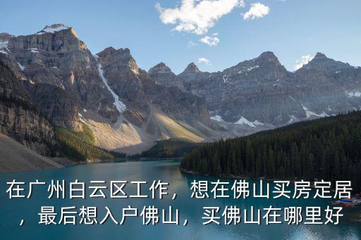 佛山哪里可以買房入戶,想在佛山買房定居