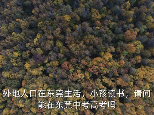 外地小孩怎么在東莞上學,外地人口在東莞生活
