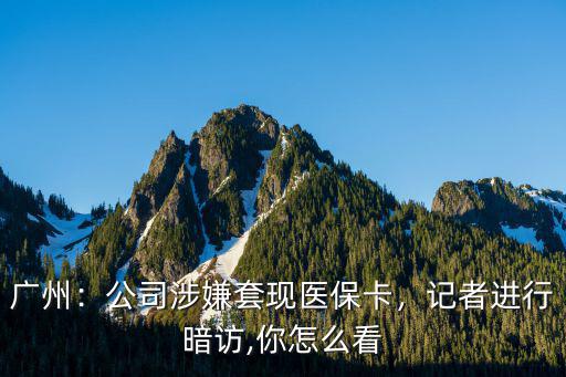 廣州醫保卡哪里可以套現,公司涉嫌套現醫保卡
