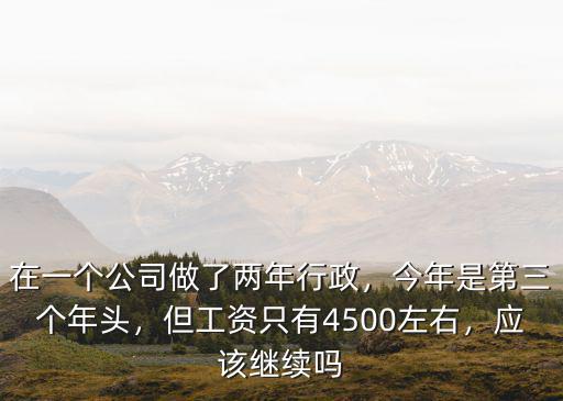 在一個公司做了兩年行政，今年是第三個年頭，但工資只有4500左右，應該繼續嗎