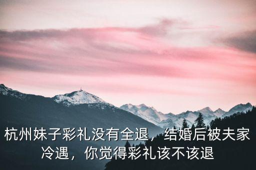 杭州妹子彩禮沒有全退，結婚后被夫家冷遇，你覺得彩禮該不該退
