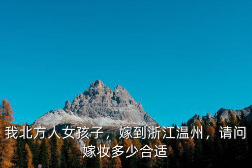 我北方人女孩子，嫁到浙江溫州，請問嫁妝多少合適