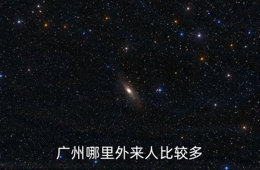 廣東哪里多趕圩的,廣州哪里外來人比較多