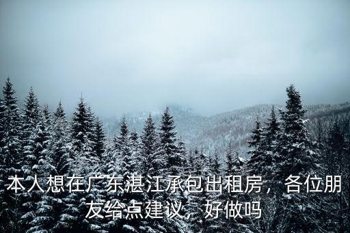 本人想在廣東湛江承包出租房，各位朋友給點建議，好做嗎