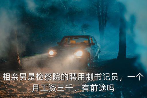相親男是檢察院的聘用制書記員，一個月工資三千，有前途嗎