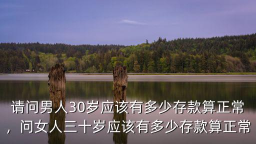請(qǐng)問(wèn)男人30歲應(yīng)該有多少存款算正常，問(wèn)女人三十歲應(yīng)該有多少存款算正常