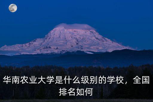 華南農業大學是什么級別的學校，全國排名如何