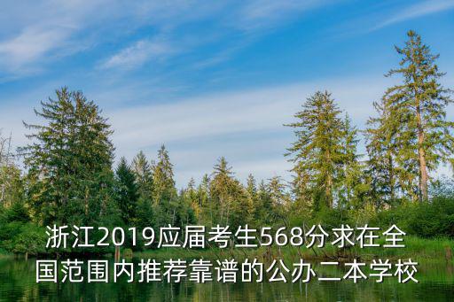 浙江2019應屆考生568分求在全國范圍內推薦靠譜的公辦二本學校