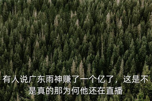 有人說廣東雨神賺了一個億了，這是不是真的那為何他還在直播