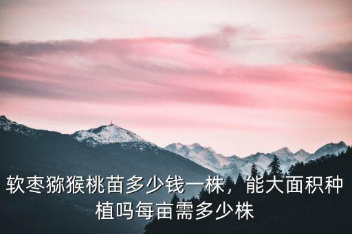 泰安紫萱草多少錢一株,軟棗獼猴桃苗多少錢一株