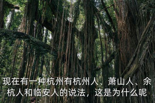 現在有一種杭州有杭州人、蕭山人、余杭人和臨安人的說法，這是為什么呢