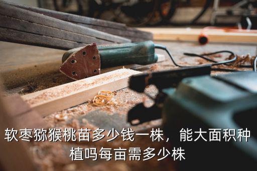 泰安芝櫻幼苗多少錢一株,軟棗獼猴桃苗多少錢一株