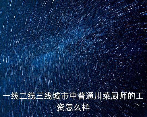一線二線三線城市中普通川菜廚師的工資怎么樣