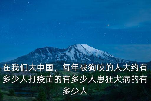 在我們大中國(guó)，每年被狗咬的人大約有多少人打疫苗的有多少人患狂犬病的有多少人