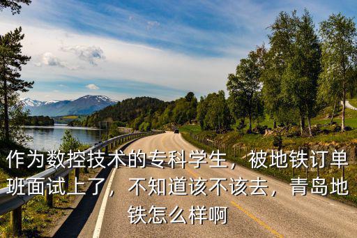 青島地鐵筆試面試各占多少,被地鐵訂單班面試上了