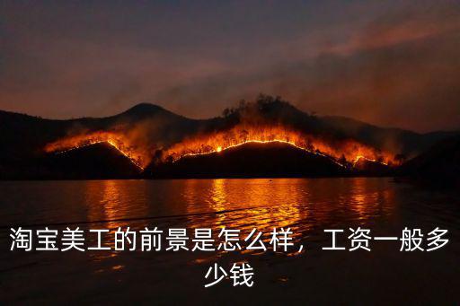 淘寶美工的前景是怎么樣，工資一般多少錢