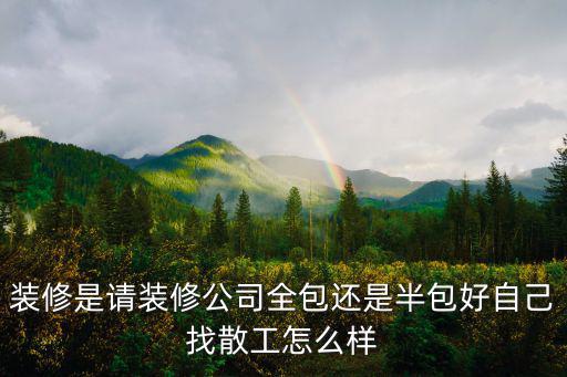 裝修是請裝修公司全包還是半包好自己找散工怎么樣