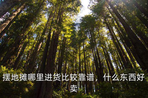擺地攤哪里進貨比較靠譜，什么東西好賣