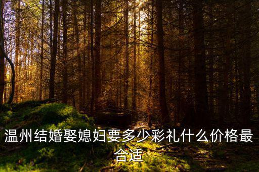 溫州喜糖放多少錢紅包,溫州結婚娶媳婦要多少彩禮