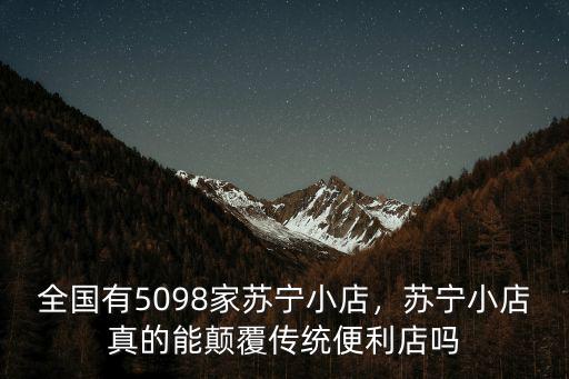 佛山蘇寧小店有多少家,全國有5098家蘇寧小店