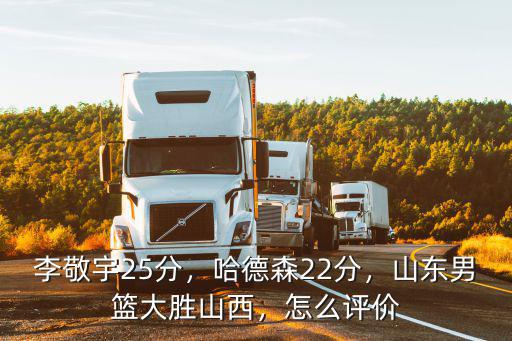 李敬宇25分，哈德森22分，山東男籃大勝山西，怎么評價