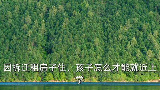 因拆遷租房子住，孩子怎么才能就近上學