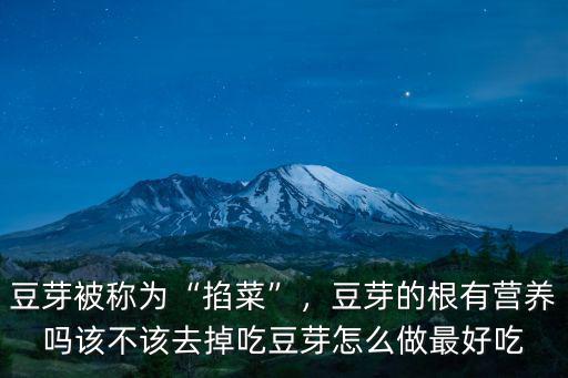 豆芽被稱為“掐菜”，豆芽的根有營養嗎該不該去掉吃豆芽怎么做最好吃