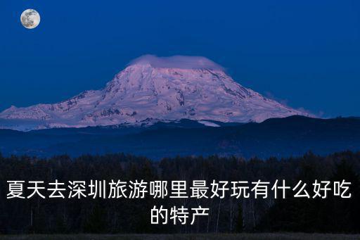 夏天去深圳旅游哪里最好玩有什么好吃的特產(chǎn)