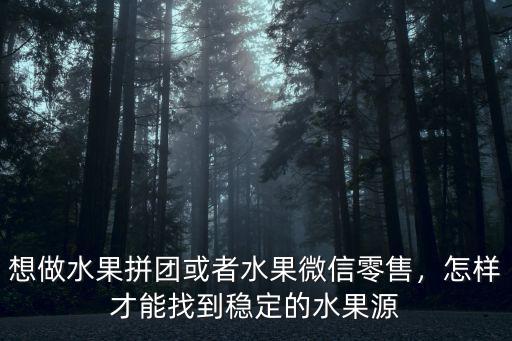 想做水果拼團(tuán)或者水果微信零售，怎樣才能找到穩(wěn)定的水果源