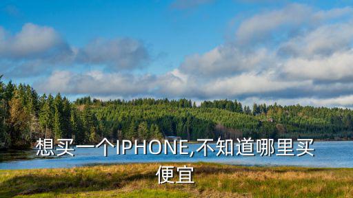 想買一個IPHONE,不知道哪里買便宜