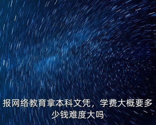 廣州網絡教育本科多少錢,報網絡教育拿本科文憑