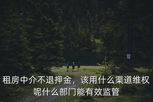 租房中介不退押金，該用什么渠道維權呢什么部門能有效監管