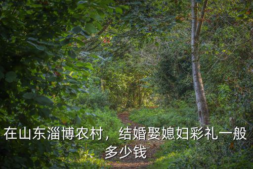 山東淄博的聘禮是多少,淄博彩禮多少錢了