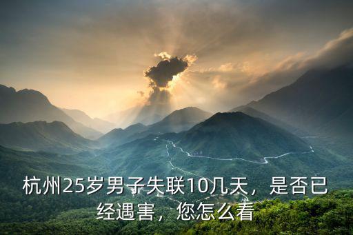 杭州殺妻案男子多少歲,杭州25歲男子失聯(lián)10幾天