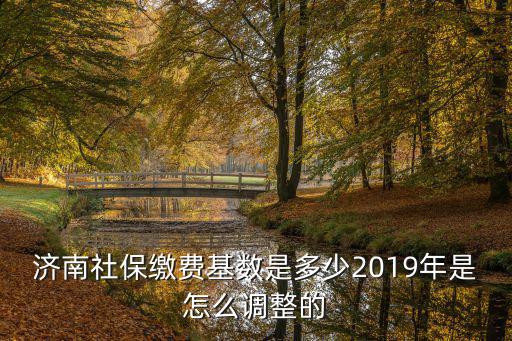 2019濟南市平均工資是多少,濟南社保繳費基數是多少