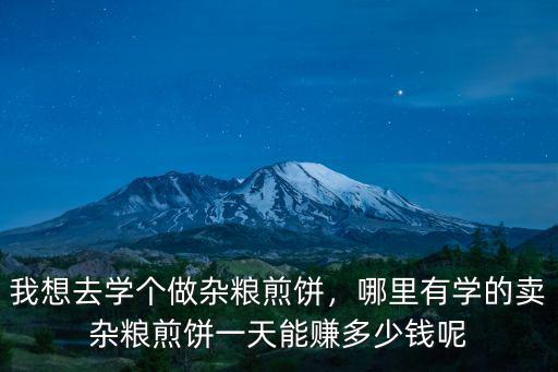 山東煎餅一天能賣多少,我想去學個做雜糧煎餅
