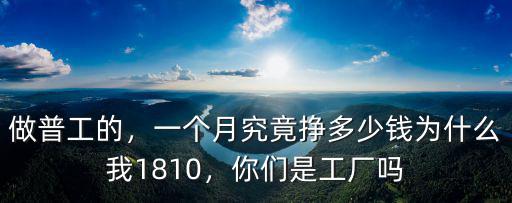 做普工的，一個月究竟掙多少錢為什么我1810，你們是工廠嗎