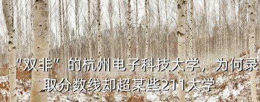 “雙非”的杭州電子科技大學，為何錄取分數線卻超某些211大學