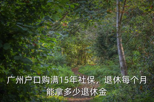 廣州戶口二十年領(lǐng)多少退休金,廣州戶口購滿15年社保