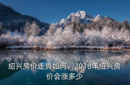 紹興14年房價多少,2018年紹興房價會漲多少