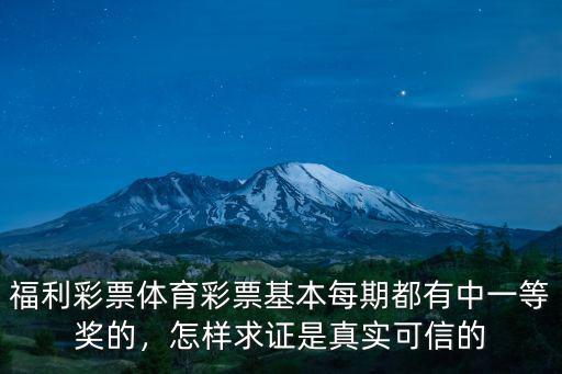 福利彩票體育彩票基本每期都有中一等獎的，怎樣求證是真實可信的
