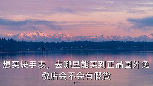 深圳哪里能買到正品歐米茄手表,去哪里買腕表比較靠譜