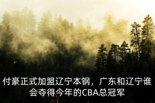 付豪正式加盟遼寧本鋼，廣東和遼寧誰會奪得今年的CBA總冠軍