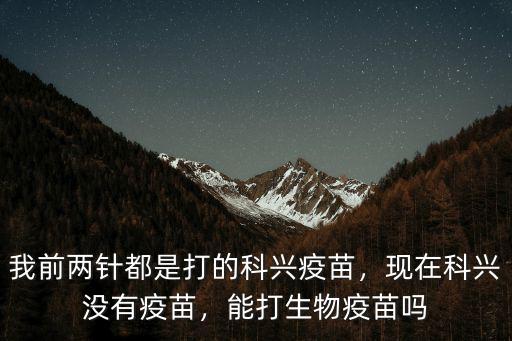 我前兩針都是打的科興疫苗，現在科興沒有疫苗，能打生物疫苗嗎